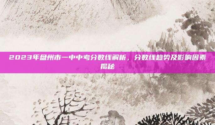 2023年盘州市一中中考分数线解析，分数线趋势及影响因素揭秘