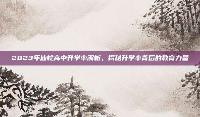 2023年仙桃高中升学率解析，揭秘升学率背后的教育力量