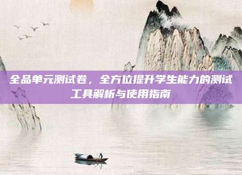 全品单元测试卷，全方位提升学生能力的测试工具解析与使用指南