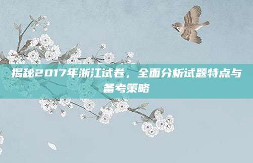 揭秘2017年浙江试卷，全面分析试题特点与备考策略