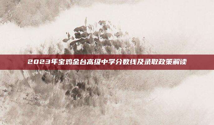 2023年宝鸡金台高级中学分数线及录取政策解读