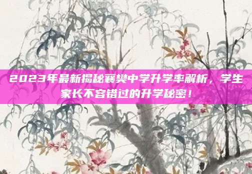 2023年最新揭秘襄樊中学升学率解析，学生家长不容错过的升学秘密！
