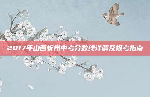 2017年山西忻州中考分数线详解及报考指南