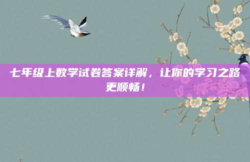 七年级上数学试卷答案详解，让你的学习之路更顺畅！