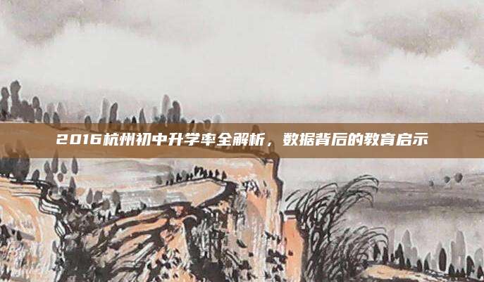 2016杭州初中升学率全解析，数据背后的教育启示