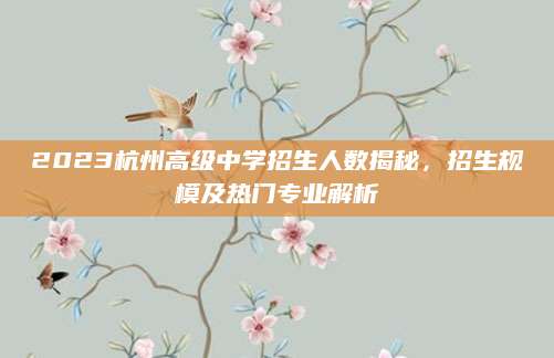 2023杭州高级中学招生人数揭秘，招生规模及热门专业解析