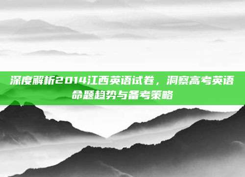 深度解析2014江西英语试卷，洞察高考英语命题趋势与备考策略