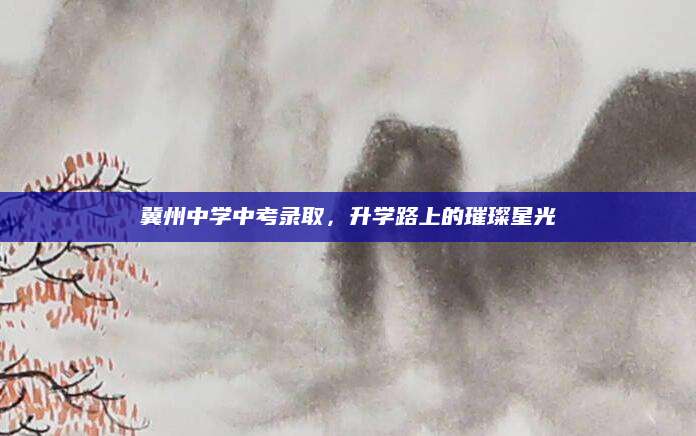 冀州中学中考录取，升学路上的璀璨星光