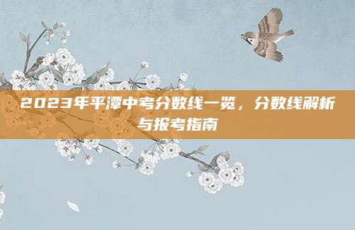 2023年平潭中考分数线一览，分数线解析与报考指南