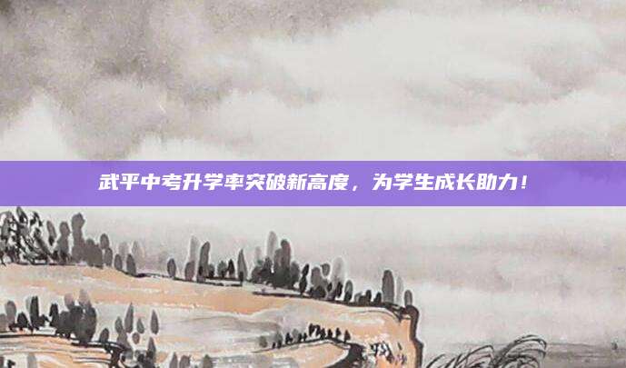 武平中考升学率突破新高度，为学生成长助力！