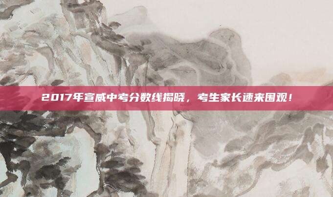 2017年宣威中考分数线揭晓，考生家长速来围观！