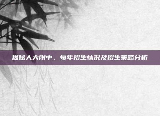 揭秘人大附中，每年招生情况及招生策略分析
