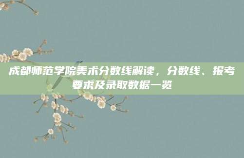 成都师范学院美术分数线解读，分数线、报考要求及录取数据一览
