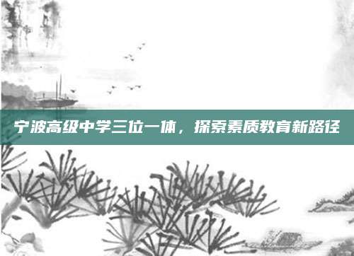 宁波高级中学三位一体，探索素质教育新路径