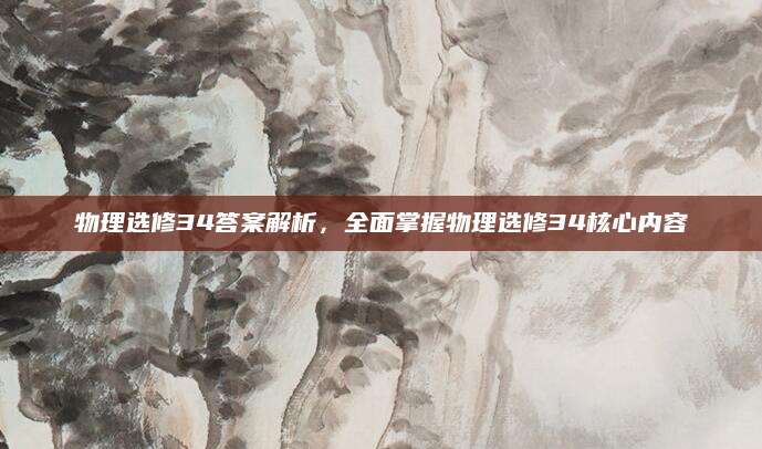 物理选修34答案解析，全面掌握物理选修34核心内容