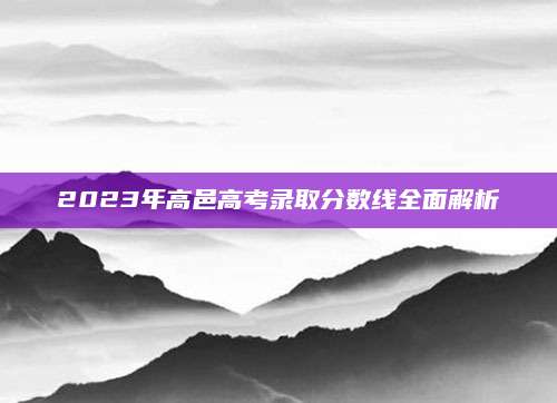 2023年高邑高考录取分数线全面解析