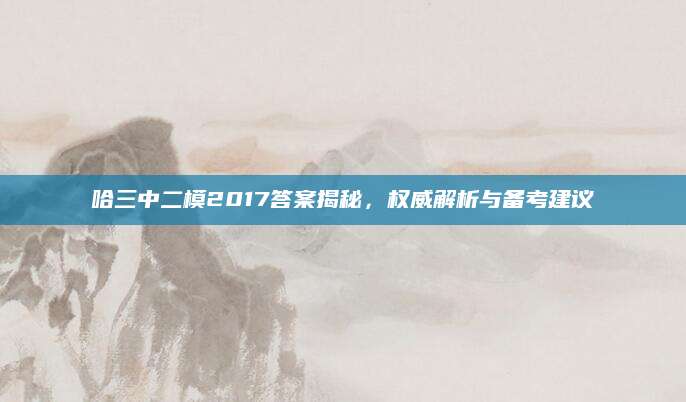 哈三中二模2017答案揭秘，权威解析与备考建议
