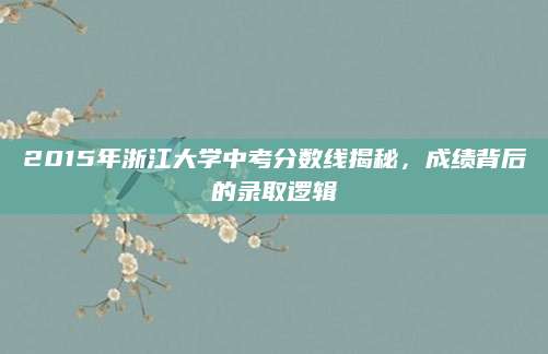 2015年浙江大学中考分数线揭秘，成绩背后的录取逻辑