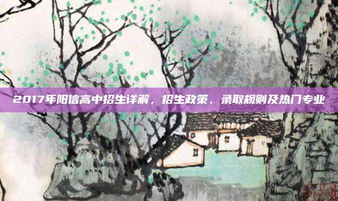 2017年阳信高中招生详解，招生政策、录取规则及热门专业
