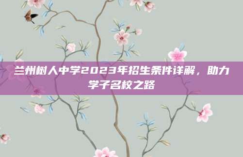 兰州树人中学2023年招生条件详解，助力学子名校之路
