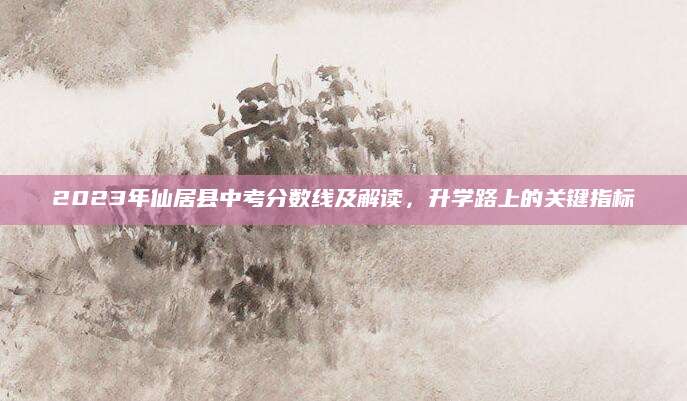 2023年仙居县中考分数线及解读，升学路上的关键指标