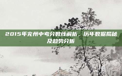 2015年兖州中考分数线解析，历年数据揭秘及趋势分析