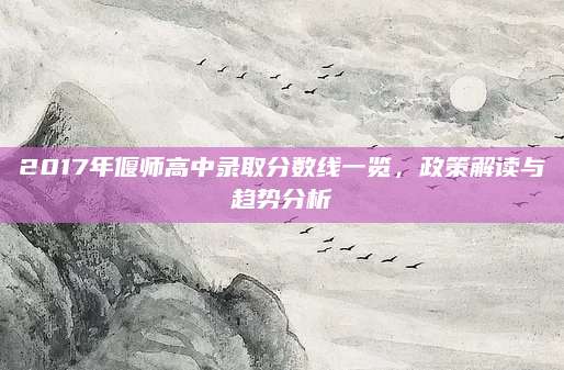 2017年偃师高中录取分数线一览，政策解读与趋势分析