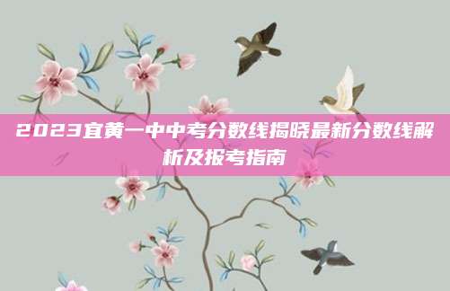 2023宜黄一中中考分数线揭晓最新分数线解析及报考指南