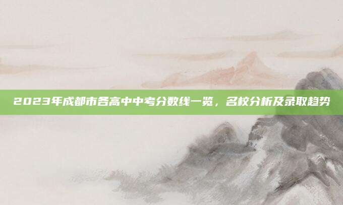 2023年成都市各高中中考分数线一览，名校分析及录取趋势