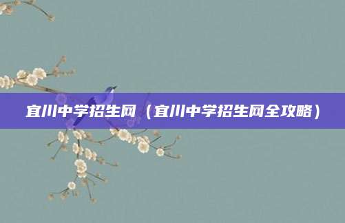宜川中学招生网（宜川中学招生网全攻略）