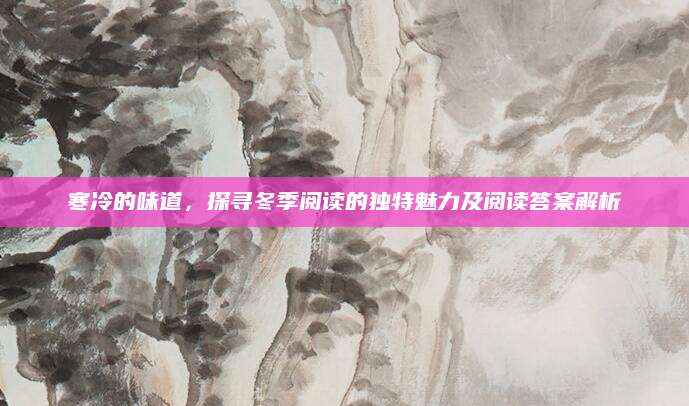 寒冷的味道，探寻冬季阅读的独特魅力及阅读答案解析