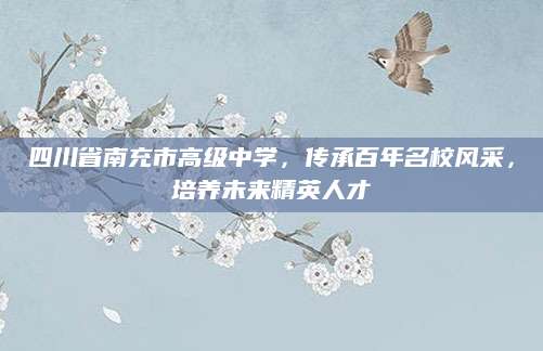 四川省南充市高级中学，传承百年名校风采，培养未来精英人才