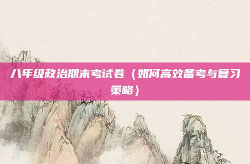 八年级政治期末考试卷（如何高效备考与复习策略）