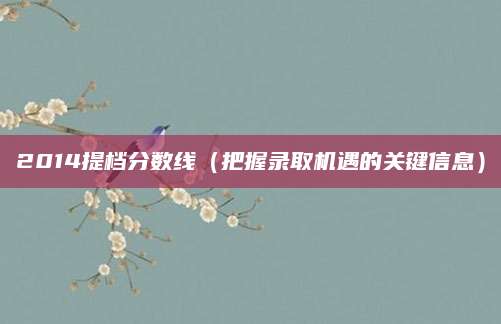 2014提档分数线（把握录取机遇的关键信息）