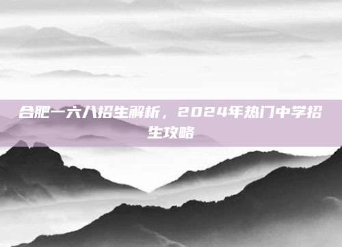 合肥一六八招生解析，2024年热门中学招生攻略
