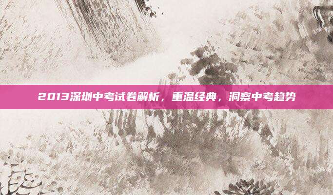 2013深圳中考试卷解析，重温经典，洞察中考趋势