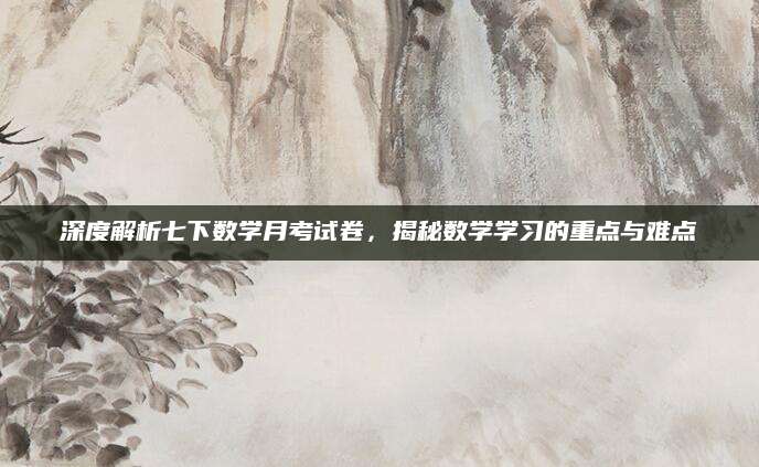 深度解析七下数学月考试卷，揭秘数学学习的重点与难点