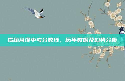 揭秘菏泽中考分数线，历年数据及趋势分析