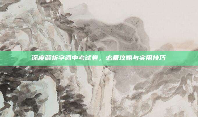 深度解析字词中考试卷，必备攻略与实用技巧
