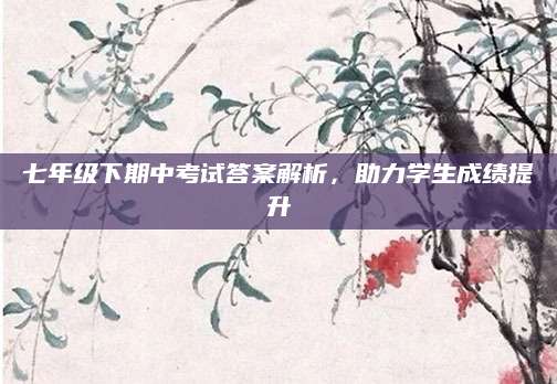 七年级下期中考试答案解析，助力学生成绩提升