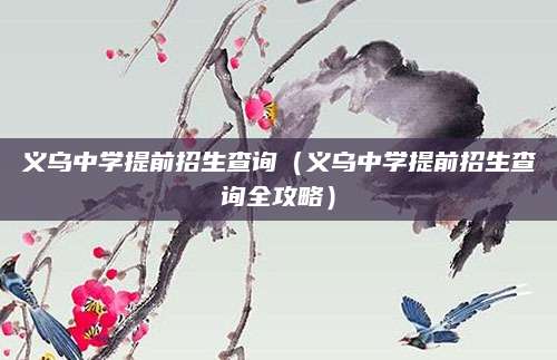 义乌中学提前招生查询（义乌中学提前招生查询全攻略）