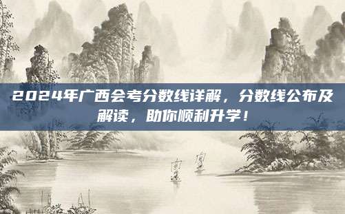 2024年广西会考分数线详解，分数线公布及解读，助你顺利升学！