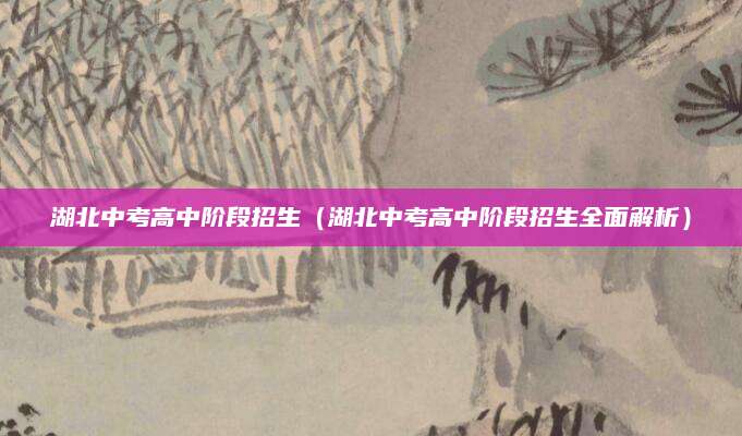 湖北中考高中阶段招生（湖北中考高中阶段招生全面解析）