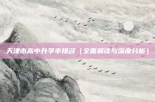 天津市高中升学率排名（全面解读与深度分析）