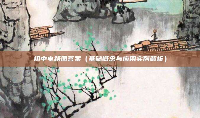 初中电路图答案（基础概念与应用实例解析）
