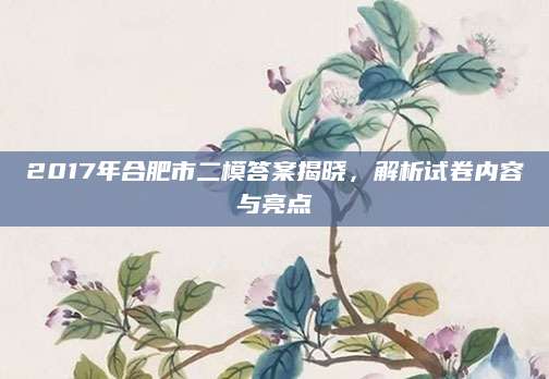 2017年合肥市二模答案揭晓，解析试卷内容与亮点