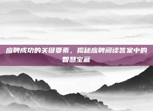 应聘成功的关键要素，揭秘应聘阅读答案中的智慧宝藏
