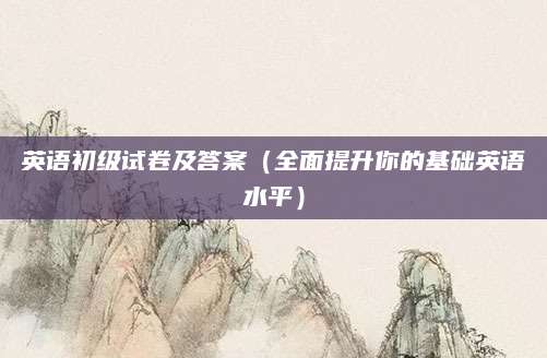 英语初级试卷及答案（全面提升你的基础英语水平）
