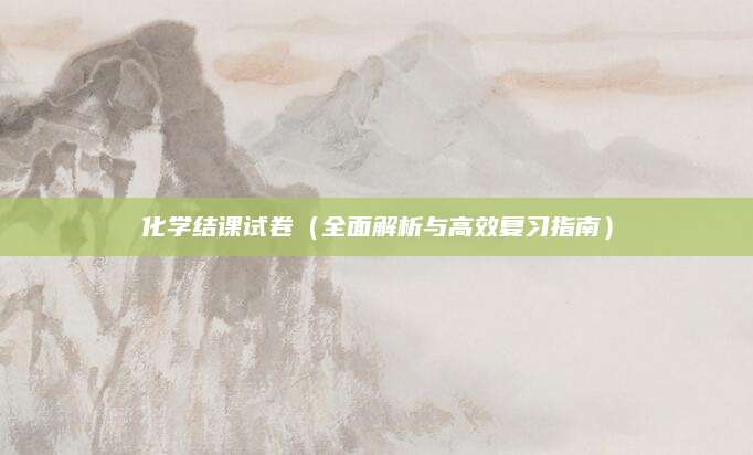 化学结课试卷（全面解析与高效复习指南）