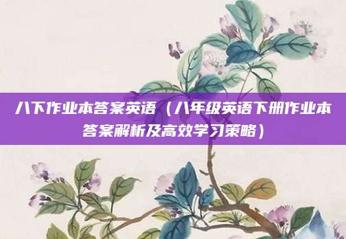 八下作业本答案英语（八年级英语下册作业本答案解析及高效学习策略）